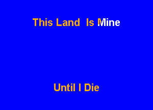 This Land Is Mine

Until I Die