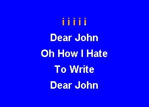 DearJohn
Oh How I Hate

To Write
DearJohn