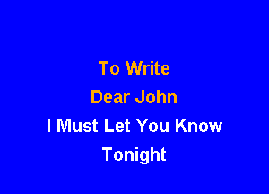 To Write

Dear John
I Must Let You Know
Tonight