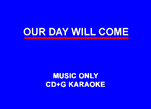OUR DAY WILL COME

MUSIC ONLY
CIMG KARAOKE