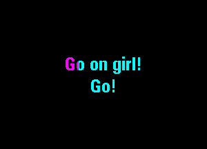 Go on girl!

Go!