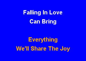 Falling In Love
Can Bring

Everything
We'll Share The Joy