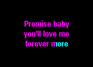 Promise baby

you'll love me
forever more