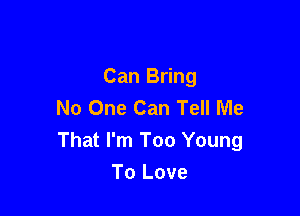 Can Bring
No One Can Tell Me

That I'm Too Young
To Love
