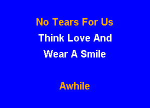 No Tears For Us
Think Love And
Wear A Smile

Awhile