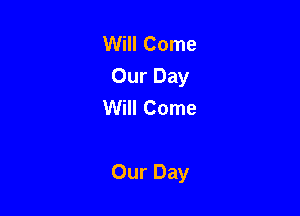 Will Come
Our Day
Will Come

Our Day