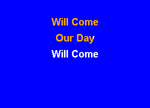 Will Come
Our Day
Will Come