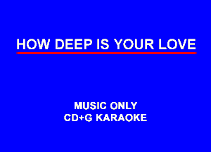 HOW DEEP IS YOUR LOVE

MUSIC ONLY
CIMG KARAOKE