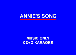 ANNIE'S SONG

MUSIC ONLY
0016 KARAOKE