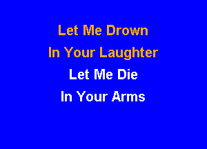 Let Me Drown

In Your Laughter
Let Me Die
In Your Arms