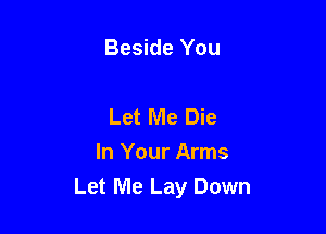 Beside You

Let Me Die

In Your Arms
Let Me Lay Down