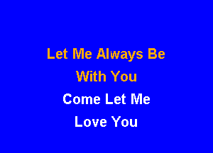 Let Me Always Be
With You

Come Let Me
Love You