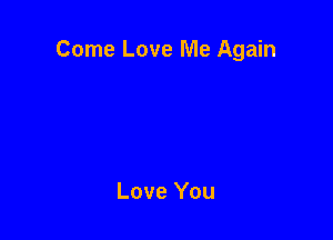 Come Love Me Again

Love You