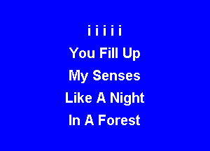 You Fill Up

My Senses
Like A Night
In A Forest