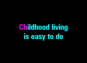 Childhood living

is easy to do