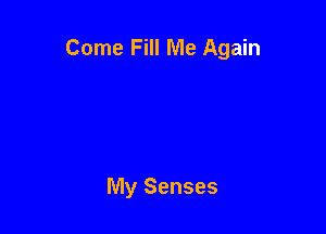 Come Fill Me Again

My Senses