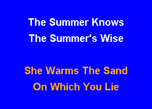 The Summer Knows
The Summer's Wise

She Warms The Sand
On Which You Lie