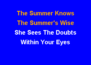 The Summer Knows
The Summer's Wise
She Sees The Doubts

Within Your Eyes