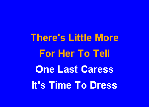 There's Little More
For Her To Tell
One Last Caress

It's Time To Dress