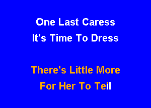 One Last Caress
It's Time To Dress

There's Little More
For Her To Tell