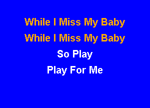 While I Miss My Baby
While I Miss My Baby

So Play
Play For Me