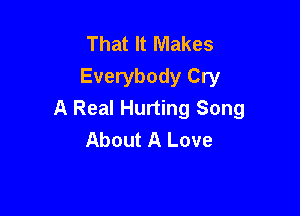 That It Makes
Everybody Cry

A Real Hurting Song
About A Love