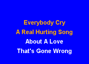 Everybody Cry

A Real Hurting Song
About A Love
That's Gone Wrong