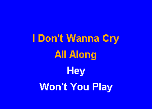 I Don't Wanna Cry
All Along

Hey
Won't You Play