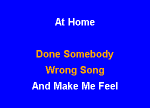 At Home

Done Somebody

Wrong Song
And Make Me Feel