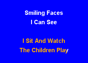 Smiling Faces

I Can See

I Sit And Watch
The Children Play