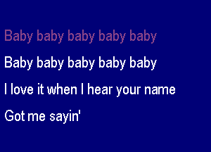 Baby baby baby baby baby

I love it when I hear your name

Got me sayin'