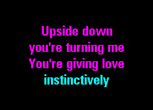 Upside down
you're turning me

You're giving love
instinctively