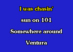 l was chasin'

sun on 101

Somewhere around

Ventura