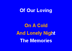 Of Our Loving

On A Cold
And Lonely Night
The Memories