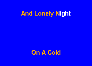 And Lonely Night

On A Cold