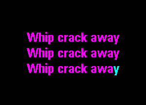 Whip crack away

Whip crack away
Whip crack away