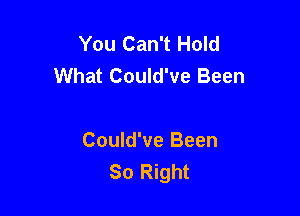 You Can't Hold
What Could've Been

Could've Been
So Right