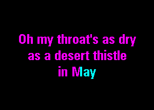 Oh my throat's as dry

as a desert thistle
in May