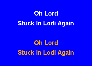 Oh Lord
Stuck In Lodi Again

Oh Lord
Stuck In Lodi Again