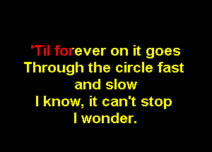 'Til forever on it goes
Through the circle fast

and slow
I know, it can't stop
lwonder.