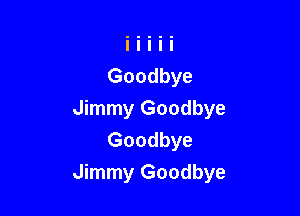 Jimmy Goodbye
Goodbye
Jimmy Goodbye