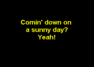 Conmfdownon
a sunny day?

Yeah!
