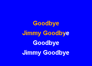 Goodbye

Jimmy Goodbye
Goodbye
Jimmy Goodbye