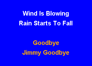 Wind ls Blowing
Rain Starts To Fall

Goodbye
Jimmy Goodbye