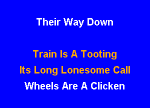 Their Way Down

Train Is A Tooting
Its Long Lonesome Call
Wheels Are A Clicken