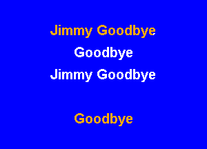 Jimmy Goodbye
Goodbye

Jimmy Goodbye

Goodbye
