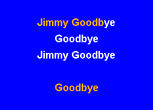 Jimmy Goodbye
Goodbye

Jimmy Goodbye

Goodbye