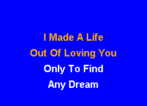 I Made A Life

Out Of Loving You
Only To Find
Any Dream