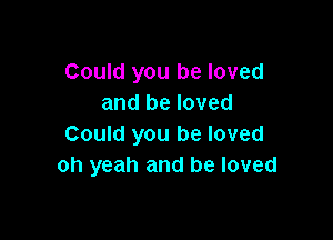 Could you be loved
and be loved

Could you be loved
oh yeah and be loved