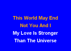 This World May End
Not You And I

My Love Is Stronger
Than The Universe